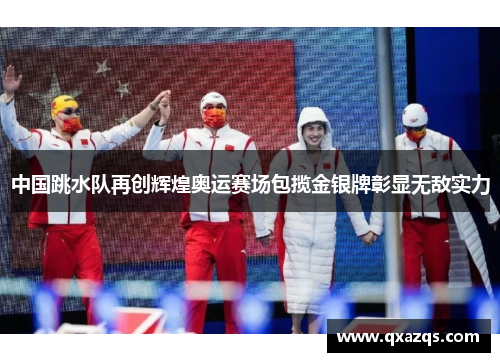 中国跳水队再创辉煌奥运赛场包揽金银牌彰显无敌实力