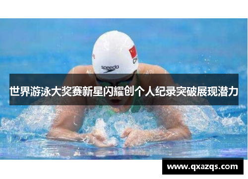 世界游泳大奖赛新星闪耀创个人纪录突破展现潜力