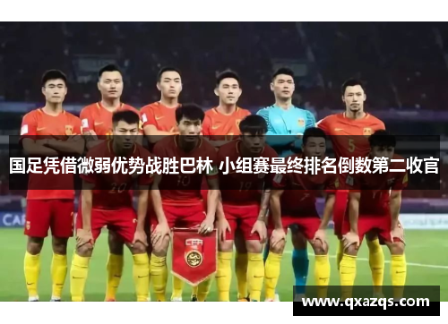 国足凭借微弱优势战胜巴林 小组赛最终排名倒数第二收官