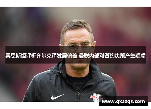 奥恩斯坦评析齐尔克泽发展偏差 曼联内部对签约决策产生疑虑