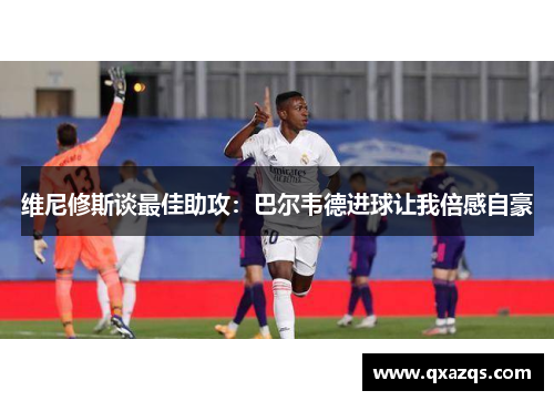 维尼修斯谈最佳助攻：巴尔韦德进球让我倍感自豪