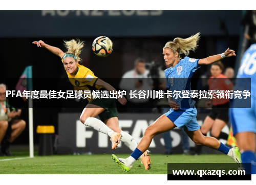 PFA年度最佳女足球员候选出炉 长谷川唯卡尔登泰拉索领衔竞争